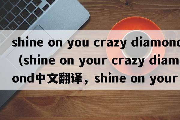 shine on you crazy diamond（shine on your crazy diamond中文翻譯，shine on your crazy diamond是什么意思，shine on