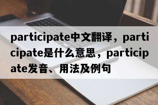 participate中文翻譯，participate是什么意思，participate發(fā)音、用法及例句
