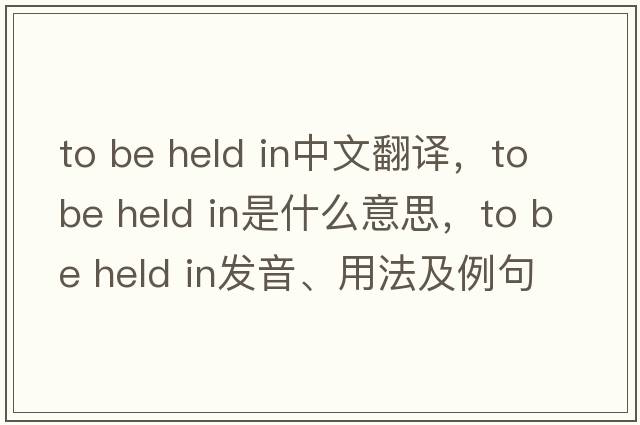 to be held in中文翻譯，to be held in是什么意思，to be held in發(fā)音、用法及例句