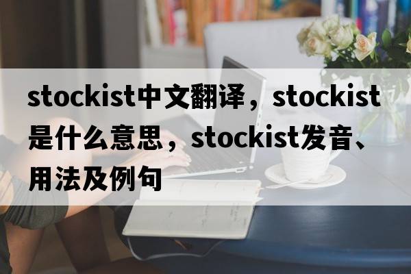 stockist中文翻譯，stockist是什么意思，stockist發(fā)音、用法及例句