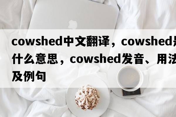 cowshed中文翻譯，cowshed是什么意思，cowshed發(fā)音、用法及例句