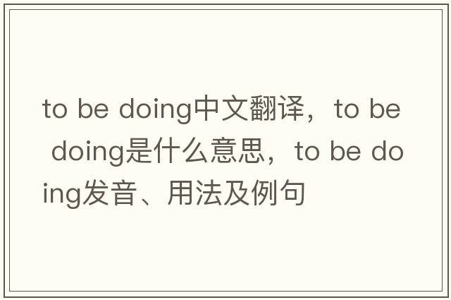 to be doing中文翻譯，to be doing是什么意思，to be doing發(fā)音、用法及例句