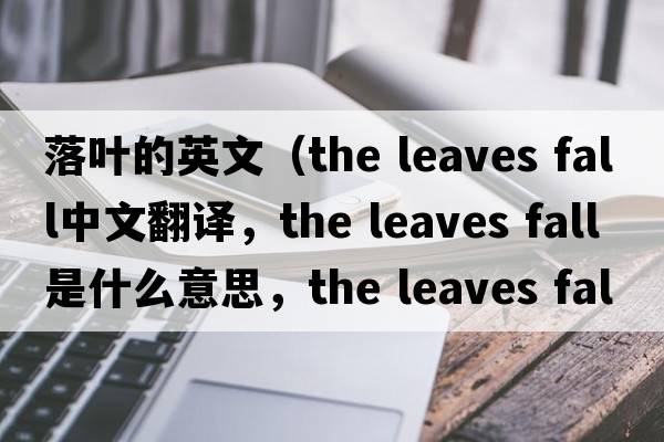 落葉的英文（the leaves fall中文翻譯，the leaves fall是什么意思，the leaves fall發(fā)音、用法及例句）