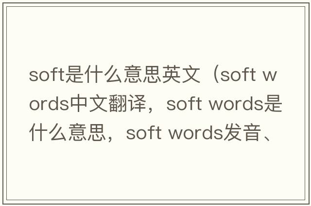 soft是什么意思英文（soft words中文翻譯，soft words是什么意思，soft words發(fā)音、用法及例句）
