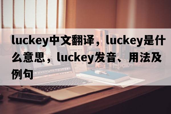Luckey中文翻譯，Luckey是什么意思，Luckey發(fā)音、用法及例句