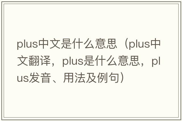 plus中文是什么意思（plus中文翻譯，plus是什么意思，plus發(fā)音、用法及例句）