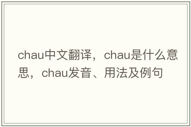 Chau中文翻譯，Chau是什么意思，Chau發(fā)音、用法及例句
