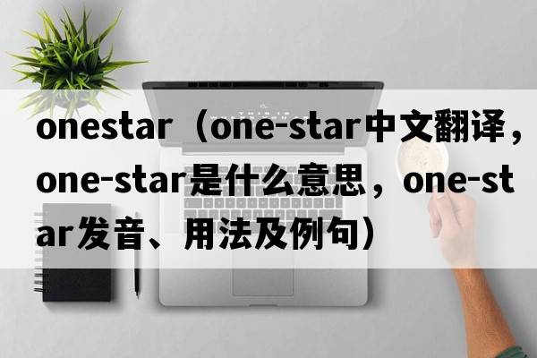 onestar（one-star中文翻譯，one-star是什么意思，one-star發(fā)音、用法及例句）