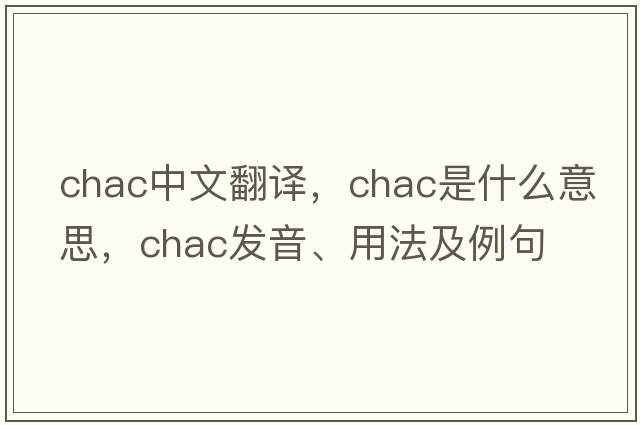 chac中文翻譯，chac是什么意思，chac發(fā)音、用法及例句