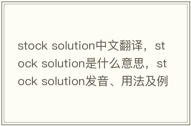 stock solution中文翻譯，stock solution是什么意思，stock solution發(fā)音、用法及例句