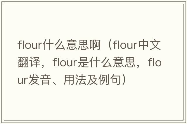 flour什么意思?。╢lour中文翻譯，flour是什么意思，flour發(fā)音、用法及例句）