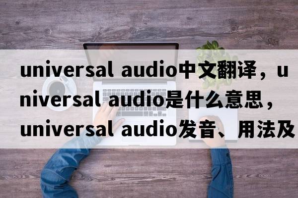 universal audio中文翻譯，universal audio是什么意思，universal audio發(fā)音、用法及例句