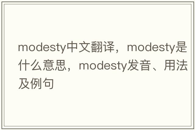 modesty中文翻譯，modesty是什么意思，modesty發(fā)音、用法及例句