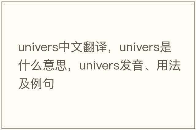 univers中文翻譯，univers是什么意思，univers發(fā)音、用法及例句