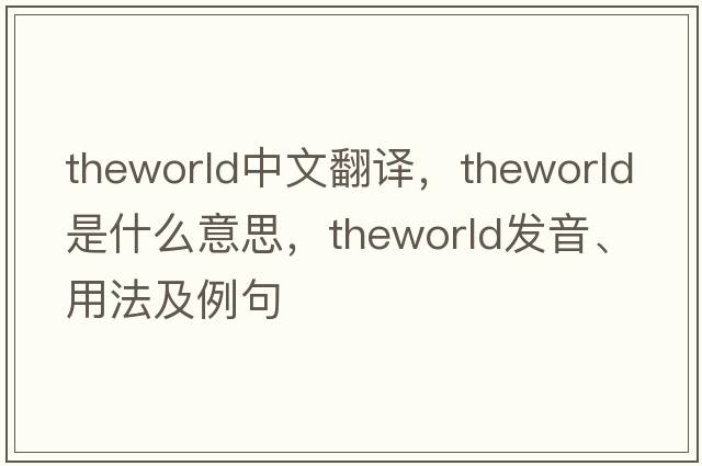 theworld中文翻譯，theworld是什么意思，theworld發(fā)音、用法及例句