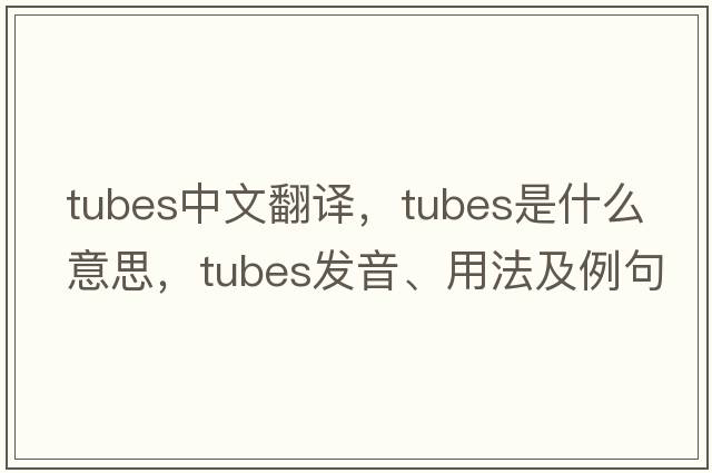 tubes中文翻譯，tubes是什么意思，tubes發(fā)音、用法及例句