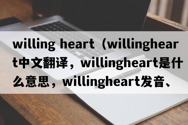 willing heart（willingheart中文翻譯，willingheart是什么意思，willingheart發(fā)音、用法及例句）