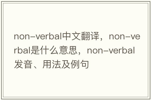 non-verbal中文翻譯，non-verbal是什么意思，non-verbal發(fā)音、用法及例句