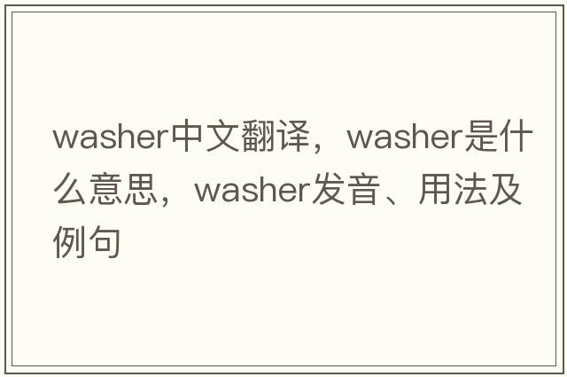 washer中文翻譯，washer是什么意思，washer發(fā)音、用法及例句