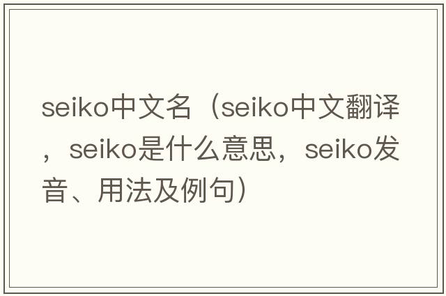 seiko中文名（seiko中文翻譯，seiko是什么意思，seiko發(fā)音、用法及例句）