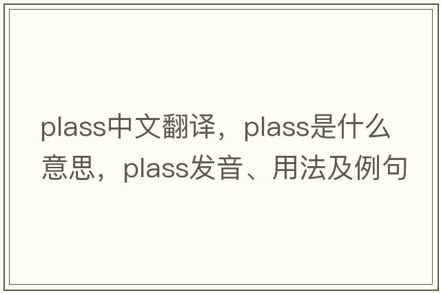 Plass中文翻譯，Plass是什么意思，Plass發(fā)音、用法及例句