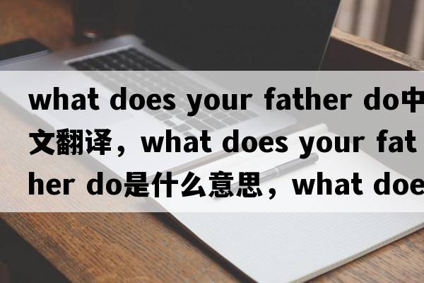 what does your father do中文翻譯，what does your father do是什么意思，what does your father do發(fā)音、用法及例句