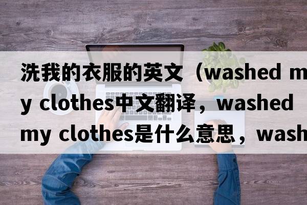 洗我的衣服的英文（washed my clothes中文翻譯，washed my clothes是什么意思，washed my clothes發(fā)音、用法及例句）