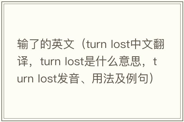 輸了的英文（turn lost中文翻譯，turn lost是什么意思，turn lost發(fā)音、用法及例句）