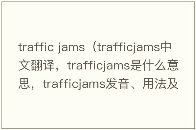 traffic jams（trafficjams中文翻譯，trafficjams是什么意思，trafficjams發(fā)音、用法及例句）