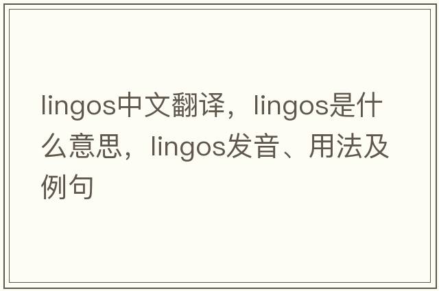 lingos中文翻譯，lingos是什么意思，lingos發(fā)音、用法及例句