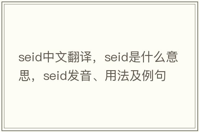 seid中文翻譯，seid是什么意思，seid發(fā)音、用法及例句