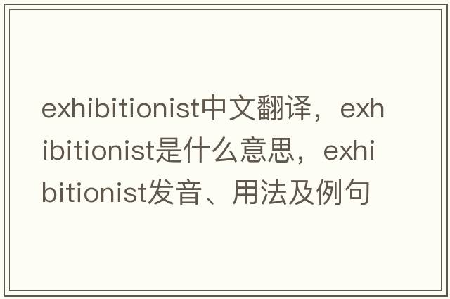 exhibitionist中文翻譯，exhibitionist是什么意思，exhibitionist發(fā)音、用法及例句