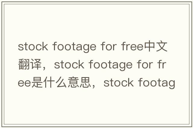 stock footage for free中文翻譯，stock footage for free是什么意思，stock footage for free發(fā)音、用法及例句