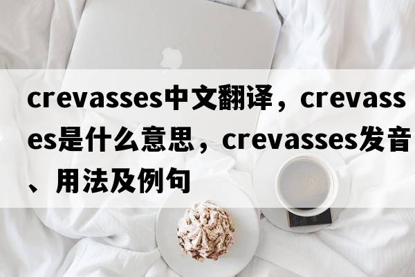 crevasses中文翻譯，crevasses是什么意思，crevasses發(fā)音、用法及例句