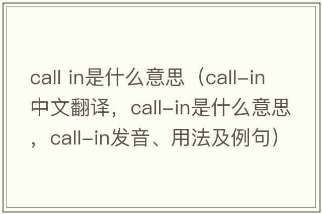 call in是什么意思（call-in中文翻譯，call-in是什么意思，call-in發(fā)音、用法及例句）