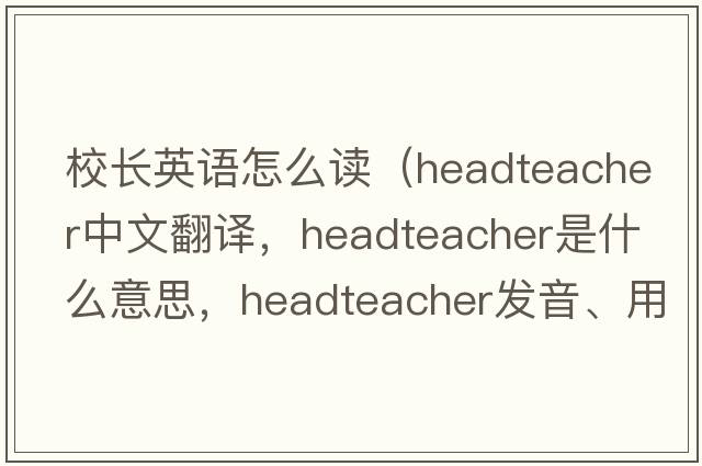 校長(zhǎng)英語(yǔ)怎么讀（headteacher中文翻譯，headteacher是什么意思，headteacher發(fā)音、用法及例句）