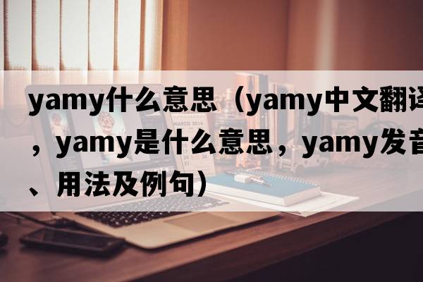 yamy什么意思（yamy中文翻譯，yamy是什么意思，yamy發(fā)音、用法及例句）