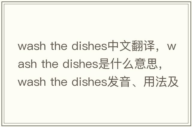 wash the dishes中文翻譯，wash the dishes是什么意思，wash the dishes發(fā)音、用法及例句