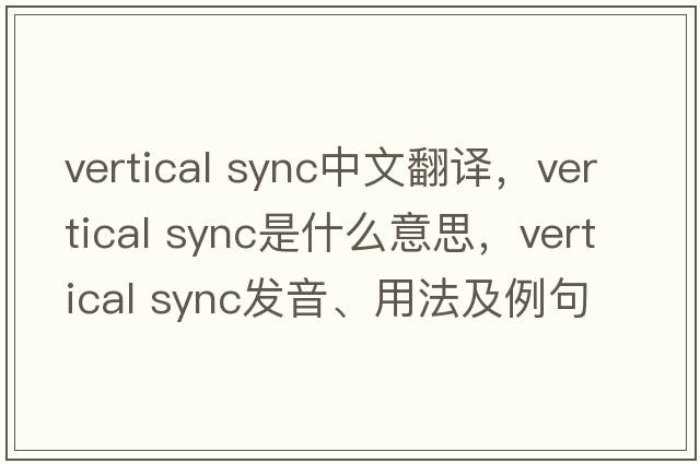 vertical sync中文翻譯，vertical sync是什么意思，vertical sync發(fā)音、用法及例句