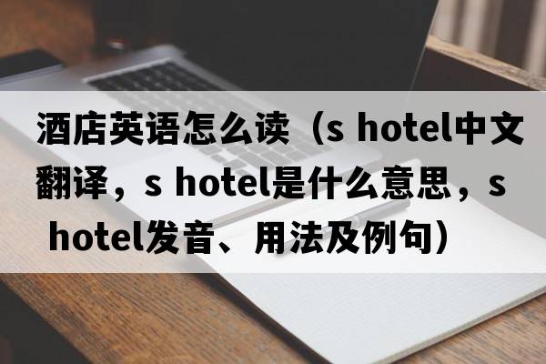 酒店英語怎么讀（s hotel中文翻譯，s hotel是什么意思，s hotel發(fā)音、用法及例句）