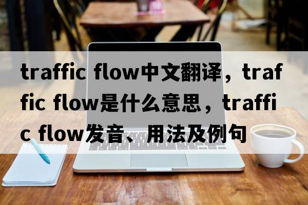 traffic flow中文翻譯，traffic flow是什么意思，traffic flow發(fā)音、用法及例句