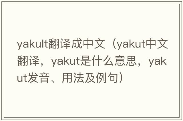 yakult翻譯成中文（yakut中文翻譯，yakut是什么意思，yakut發(fā)音、用法及例句）