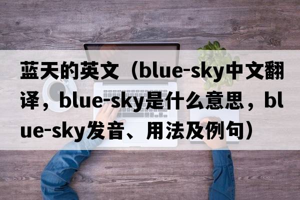 藍天的英文（blue-sky中文翻譯，blue-sky是什么意思，blue-sky發(fā)音、用法及例句）