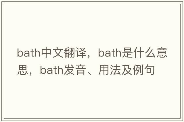 bath中文翻譯，bath是什么意思，bath發(fā)音、用法及例句