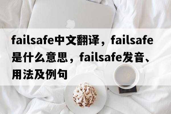 failsafe中文翻譯，failsafe是什么意思，failsafe發(fā)音、用法及例句
