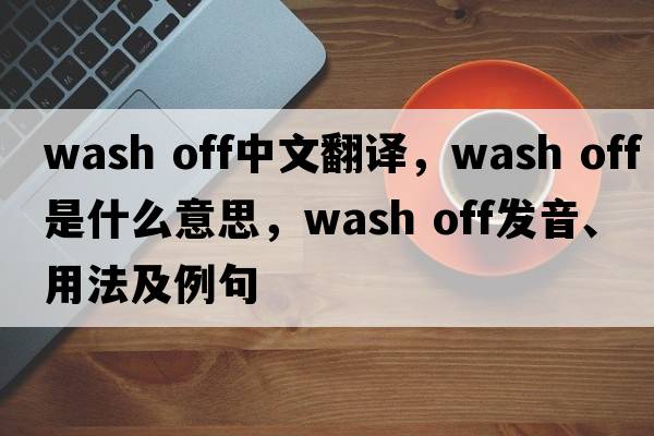 wash off中文翻譯，wash off是什么意思，wash off發(fā)音、用法及例句