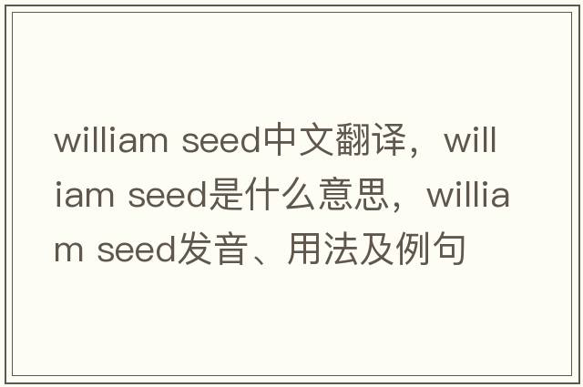 william seed中文翻譯，william seed是什么意思，william seed發(fā)音、用法及例句