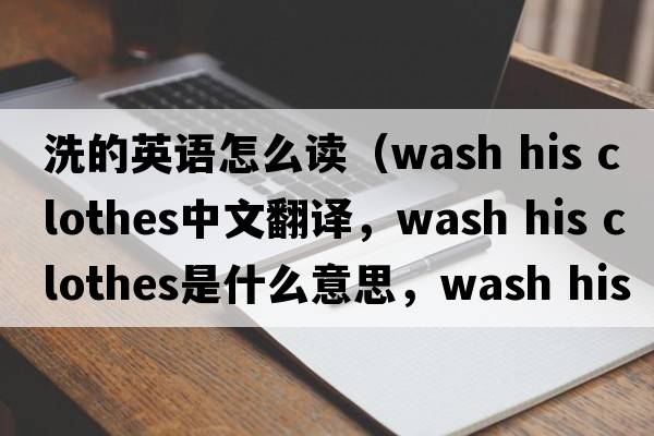 洗的英語怎么讀（wash his clothes中文翻譯，wash his clothes是什么意思，wash his clothes發(fā)音、用法及例句）