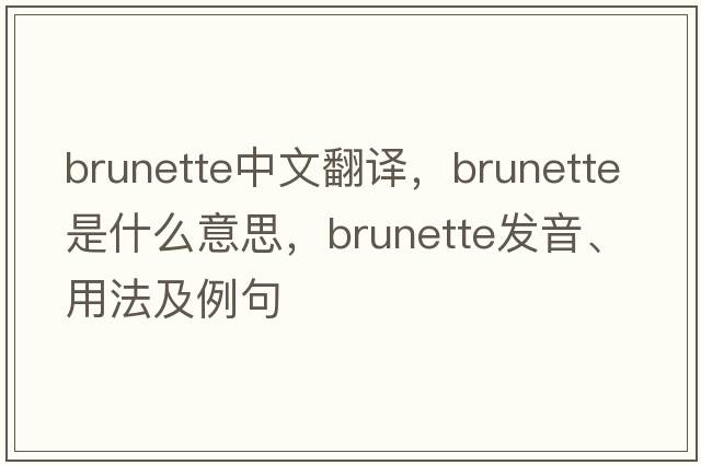 brunette中文翻譯，brunette是什么意思，brunette發(fā)音、用法及例句