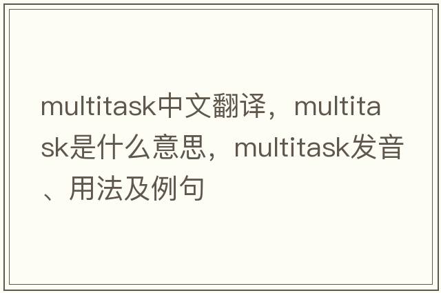 multitask中文翻譯，multitask是什么意思，multitask發(fā)音、用法及例句